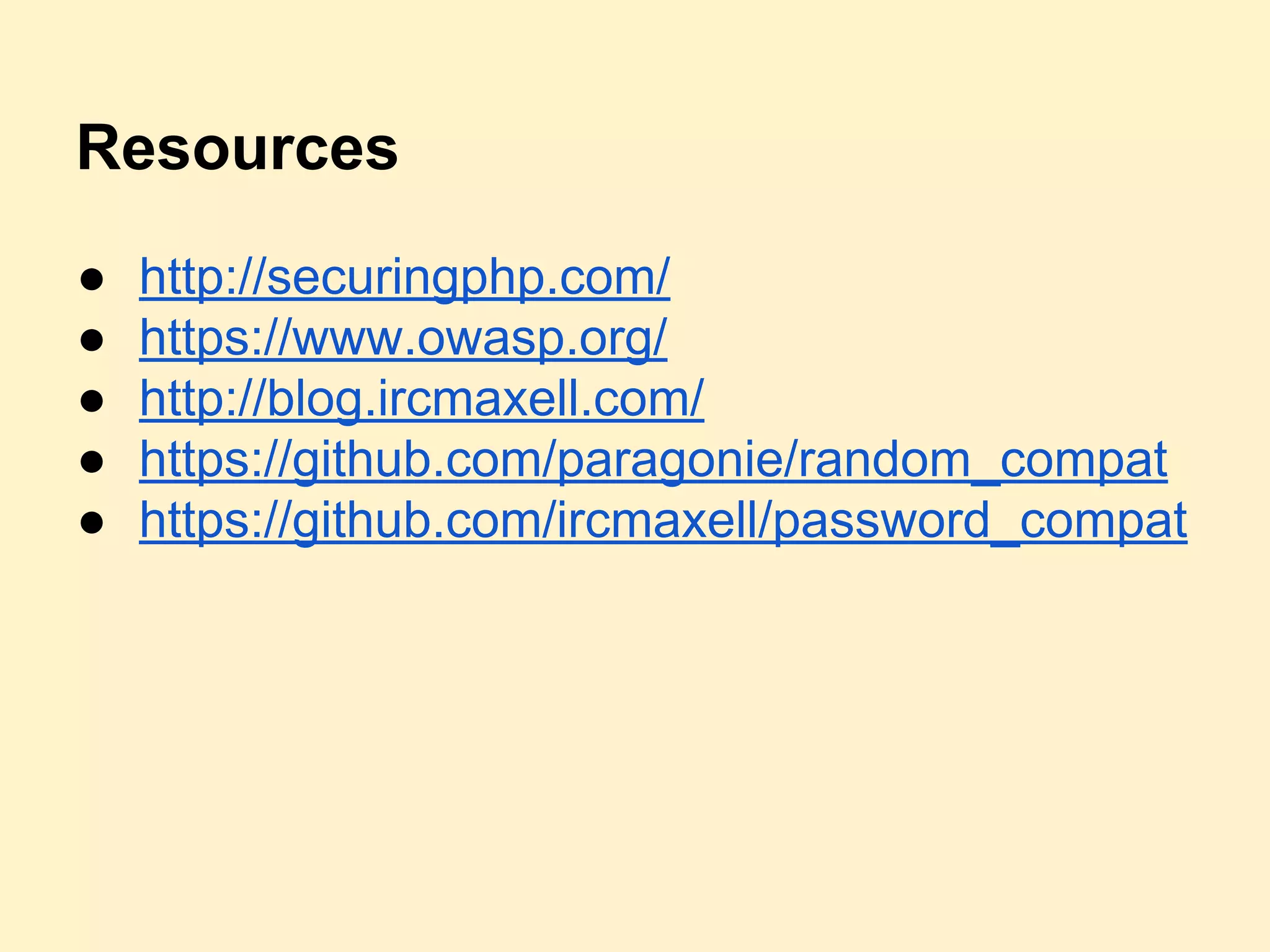 Resources
● http://securingphp.com/
● https://www.owasp.org/
● http://blog.ircmaxell.com/
● https://github.com/paragonie/random_compat
● https://github.com/ircmaxell/password_compat
 