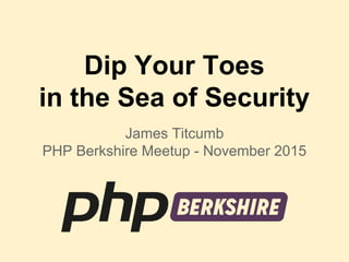 Dip Your Toes
in the Sea of Security
James Titcumb
PHP Berkshire Meetup - November 2015
 