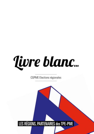 Livre blanc
CGPME Elections régionales
LES RÉGIONS,PARTENAIRES desTPE-PME
 