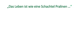 „Das Leben ist wie eine Schachtel Pralinen …“
 