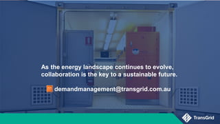 As the energy landscape continues to evolve,
collaboration is the key to a sustainable future.
demandmanagement@transgrid.com.au
 