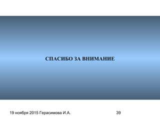 19 ноября 2015 Герасимова И.А. 39
СПАСИБО ЗА ВНИМАНИЕ
 