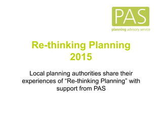 Re-thinking Planning
2015
Local planning authorities share their
experiences of “Re-thinking Planning” with
support from PAS
 
