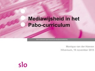 SLO ● nationaal expertisecentrum leerplanontwikkeling
Mediawijsheid in het
Pabo-curriculum
Monique van der Hoeven
Hilversum, 19 november 2015
 