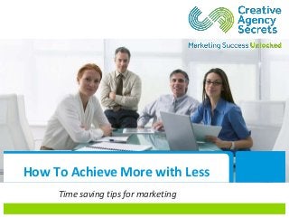 How To Achieve More with Less
Time saving tips for marketing
 