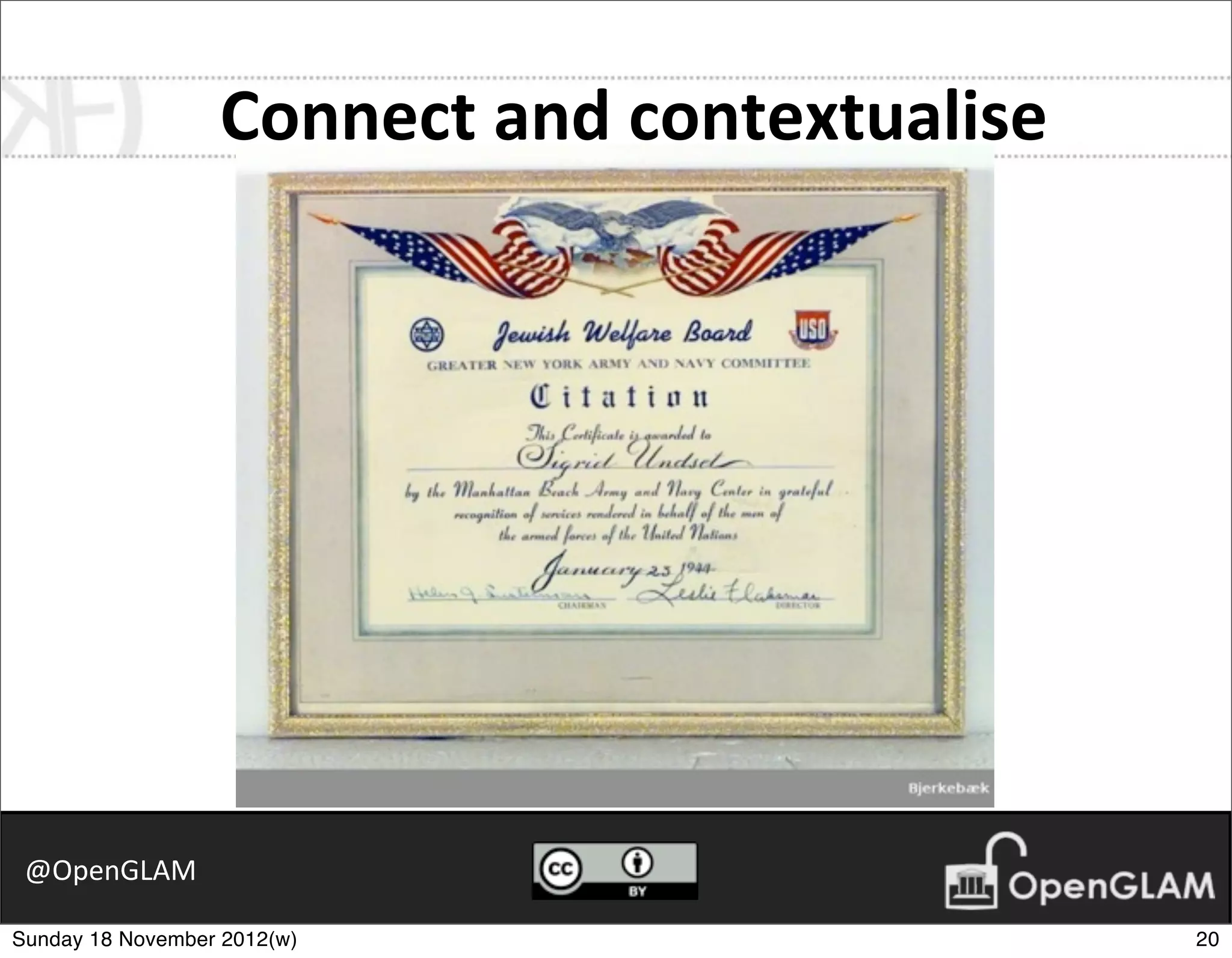 Connect	
  and	
  contextualise




 @OpenGLAM

Sunday 18 November 2012(w)                          20
 