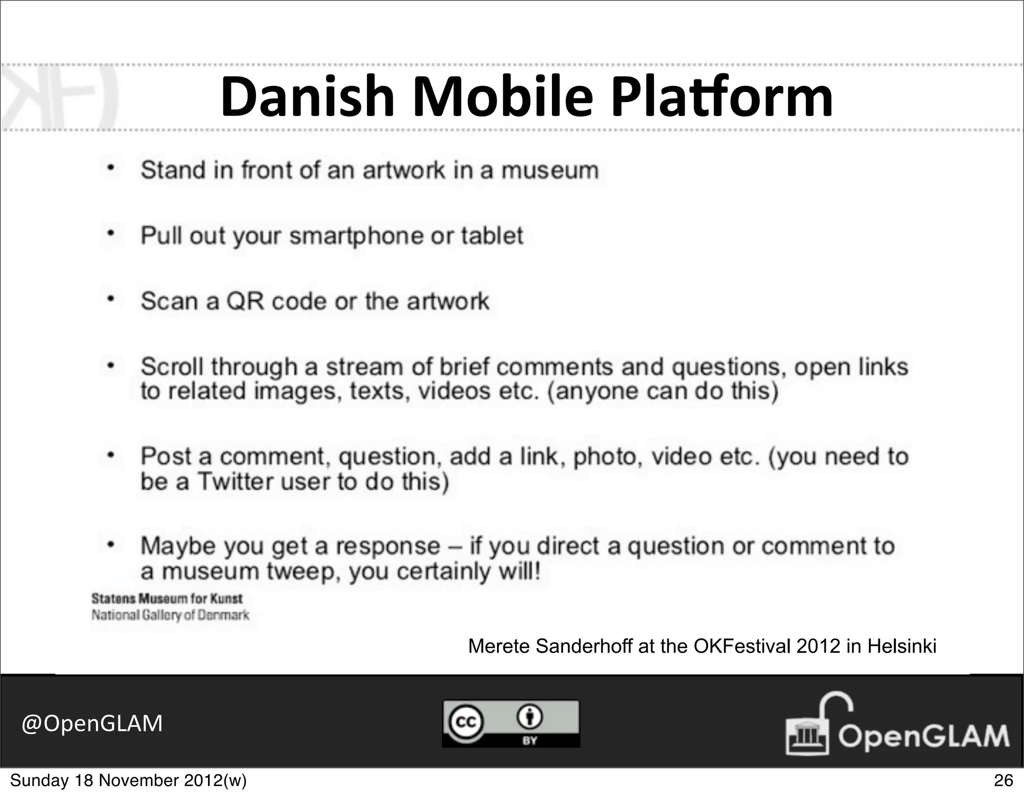 Danish	
  Mobile	
  PlaKorm




                             Merete Sanderhoff at the OKFestival in Helsinki 2012
                                        Merete Sanderhoff at the OKFestival 2012 in Helsinki


 @OpenGLAM

Sunday 18 November 2012(w)                                                                     26
 