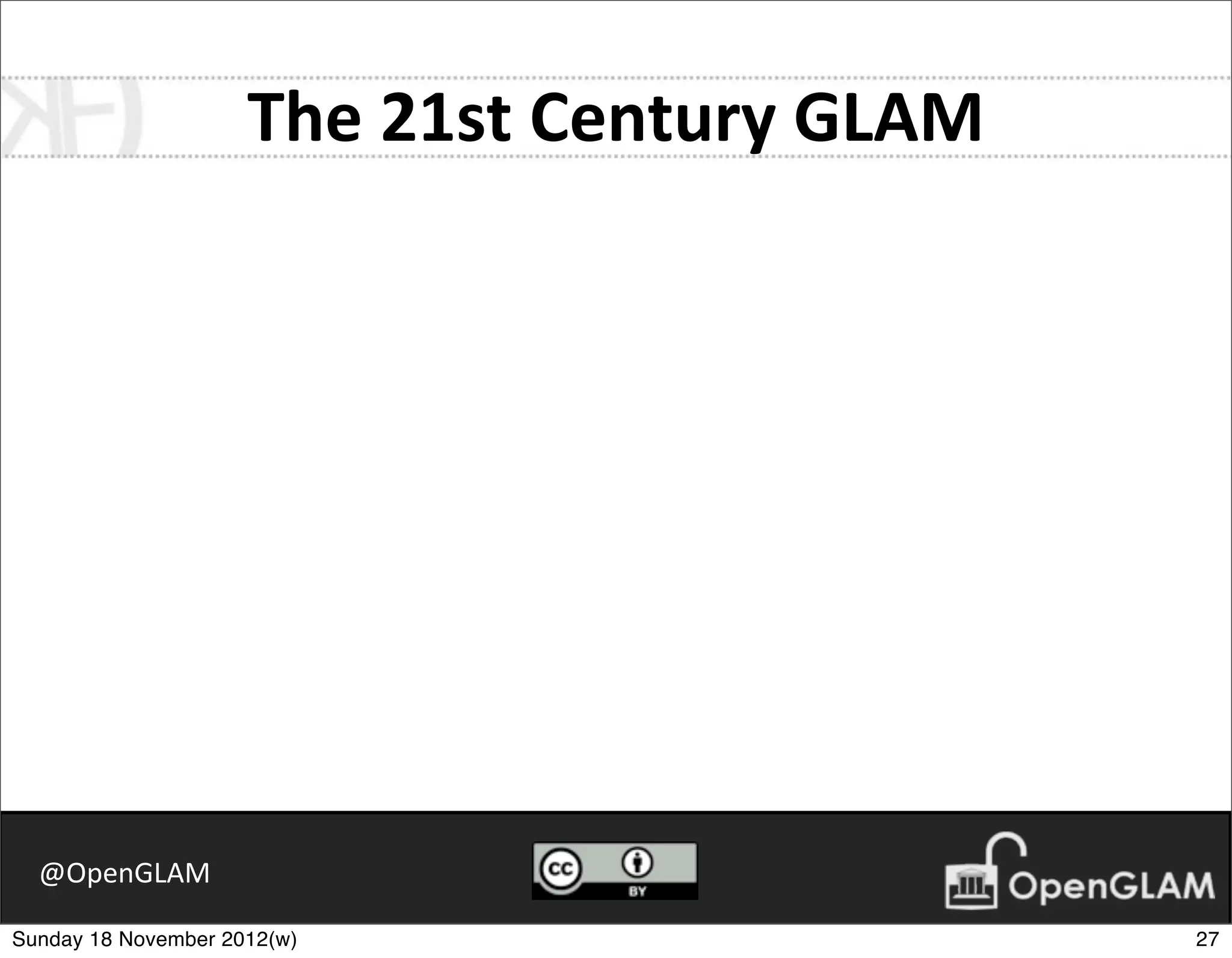 The	
  21st	
  Century	
  GLAM




  @OpenGLAM

Sunday 18 November 2012(w)                            27
 