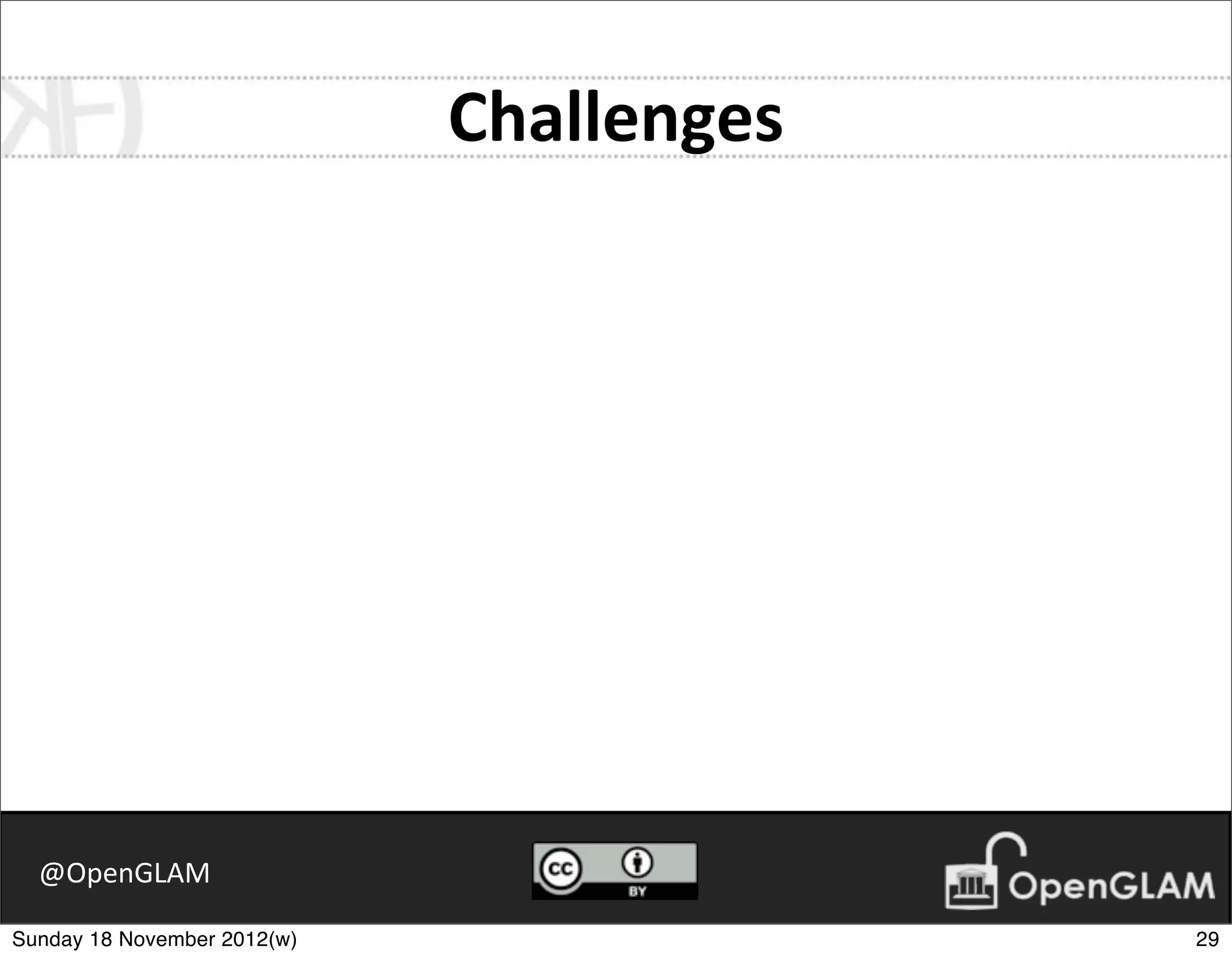Challenges




  @OpenGLAM

Sunday 18 November 2012(w)                29
 