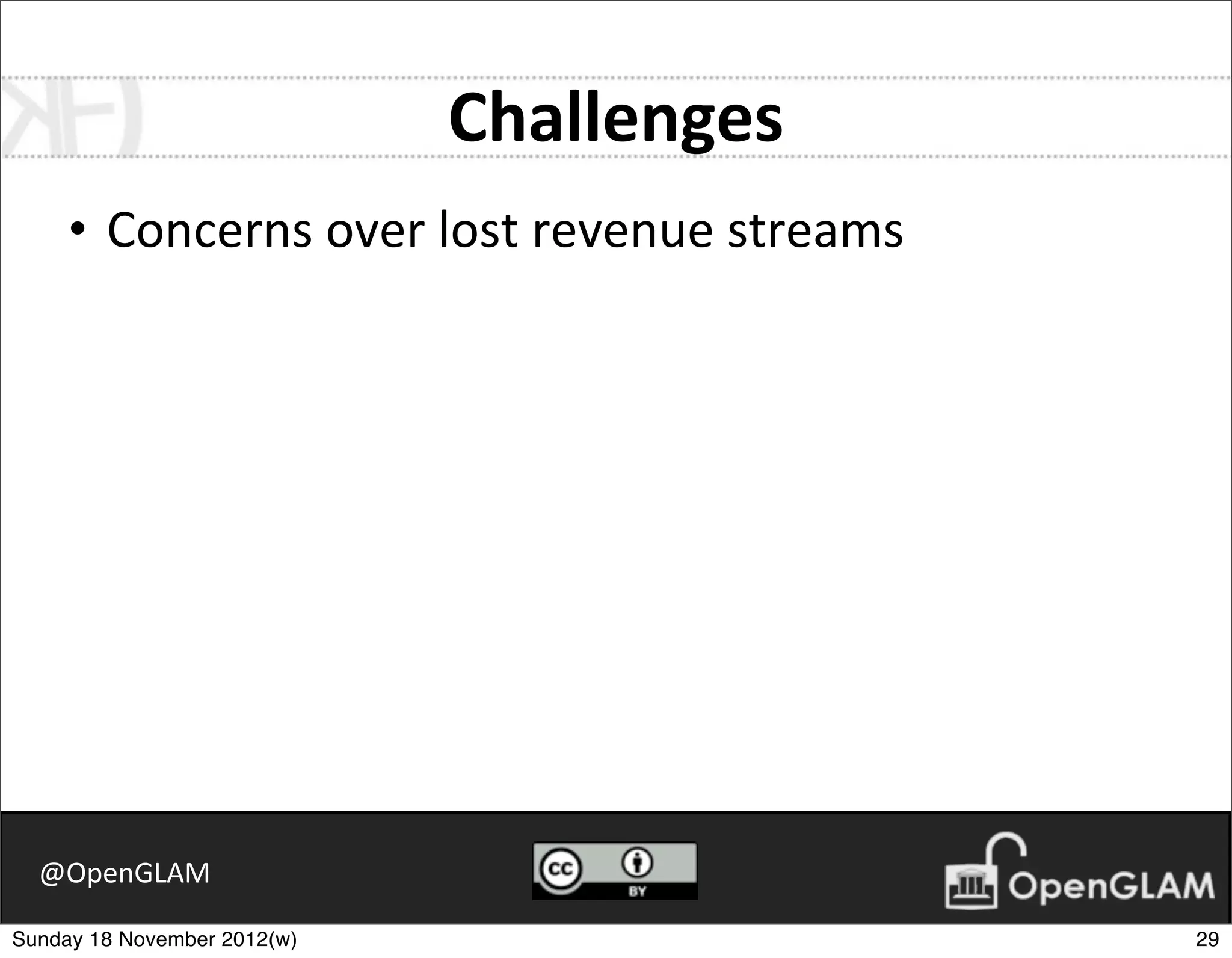 Challenges
     • Concerns	
  over	
  lost	
  revenue	
  streams




  @OpenGLAM

Sunday 18 November 2012(w)                              29
 