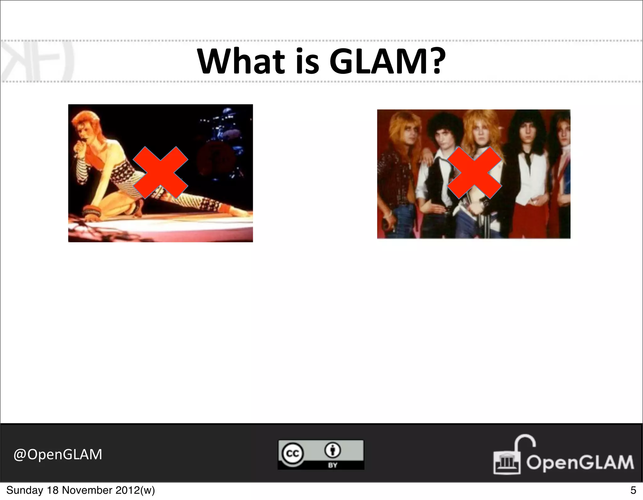What	
  is	
  GLAM?




 @OpenGLAM

Sunday 18 November 2012(w)                         5
 