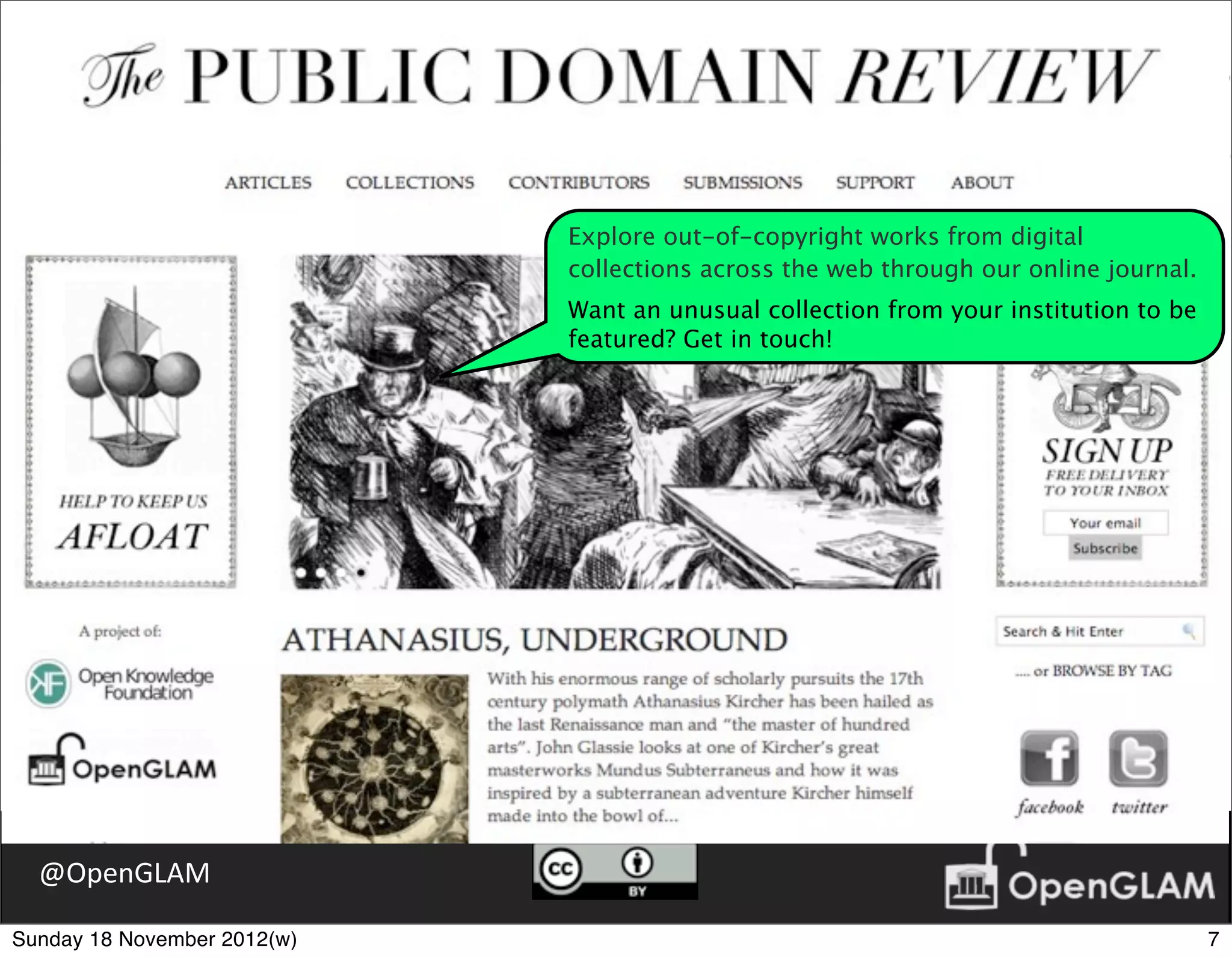 Explore out-of-copyright works from digital
                             collections across the web through our online journal.
                             Want an unusual collection from your institution to be
                             featured? Get in touch!




  @OpenGLAM

Sunday 18 November 2012(w)                                                            7
 