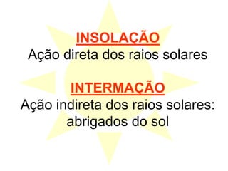 INSOLAÇÃO
Ação direta dos raios solares
INTERMAÇÃO
Ação indireta dos raios solares:
abrigados do sol
 