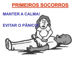 PRIMEIROS SOCORROS
MANTER A CALMA!
EVITAR O PÂNICO!
 