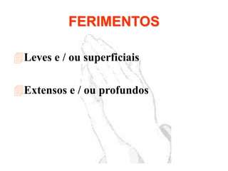 FERIMENTOS
Leves e / ou superficiais
Extensos e / ou profundos
 