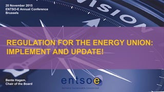 REGULATION FOR THE ENERGY UNION:
IMPLEMENT AND UPDATE!
Bente Hagem,
Chair of the Board
20 November 2015
ENTSO-E Annual Conference
Brussels
 