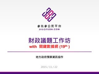 財政議題工作坊
with 關鍵數據網 (19th )
地方政府預算資訊協作
2015 / 11 / 22
 