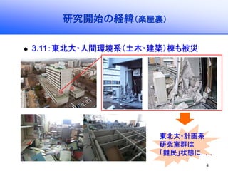 4
研究開始の経緯（楽屋裏）
3.11：東北大・人間環境系（土木・建築）棟も被災
東北大・計画系
研究室群は
「難民」状態に．．．
 