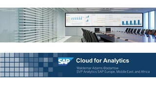 Cloud for Analytics
Waldemar Adams @adamsw
SVP Analytics SAP Europe, Middle East,and Africa
 