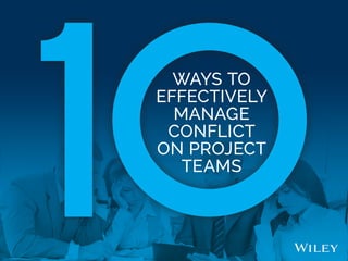 WAYS TO
EFFECTIVELY
MANAGE
CONFLICT
ON PROJECT
TEAMS
 