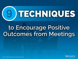 to Encourage Positive
Outcomes from Meetings
Wiley is a registered trademark of John Wiley & Sons, Inc.
9	 TECHNIQUES
 