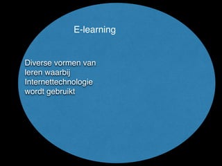 E-learning
Diverse vormen van
leren waarbij
Internettechnologie
wordt gebruikt
 