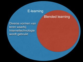 Blended learning
E-learning
Diverse vormen van
leren waarbij
Internettechnologie
wordt gebruikt
 