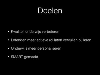 Doelen
• Kwaliteit onderwijs verbeteren
• Lerenden meer actieve rol laten vervullen bij leren
• Onderwijs meer personaliseren
• SMART gemaakt
 
