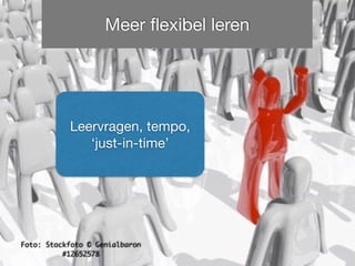 Foto: Stockfoto © Genialbaron
#12652578
Meer ﬂexibel leren
Leervragen, tempo,
‘just-in-time’
 