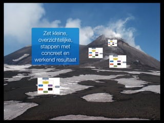 Zet kleine,
overzichtelijke,
stappen met
concreet en
werkend resultaat
 
