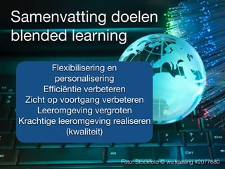 Samenvatting doelen
blended learning
Foto: Stockfoto © wu kailiang #2077680
Flexibilisering en
personalisering

Eﬃciëntie verbeteren

Zicht op voortgang verbeteren

Leeromgeving vergroten

Krachtige leeromgeving realiseren
(kwaliteit)

 