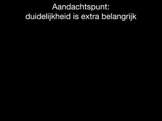 Aandachtspunt: 

duidelijkheid is extra belangrijk
 