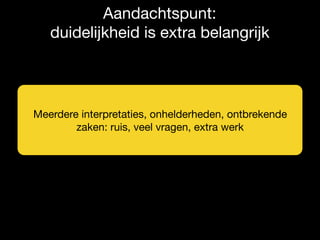 Aandachtspunt: 

duidelijkheid is extra belangrijk
Meerdere interpretaties, onhelderheden, ontbrekende
zaken: ruis, veel vragen, extra werk
 