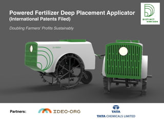 Powered Fertilizer Deep Placement Applicator
(International Patents Filed)
Doubling Farmers’ Profits Sustainably
Partners:
 