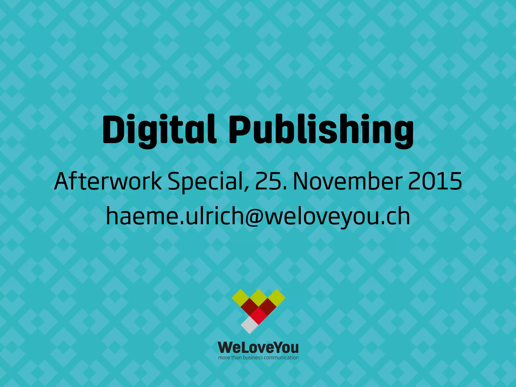 Digital Publishing
Afterwork Special, 25. November 2015
haeme.ulrich@weloveyou.ch
 