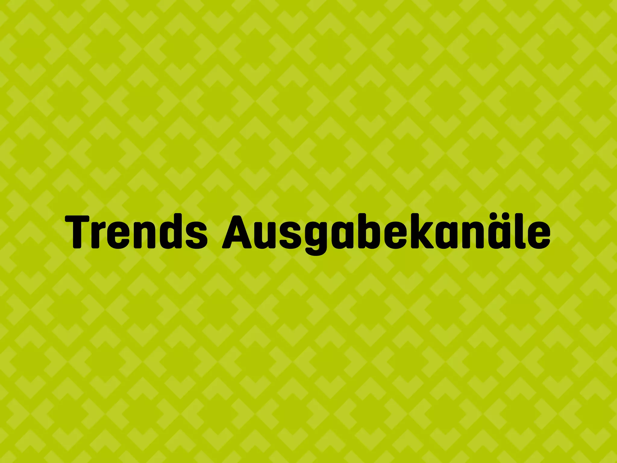 Trends Ausgabekanäle
 