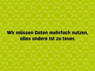 Wir müssen Daten mehrfach nutzen, 
alles andere ist zu teuer.
 