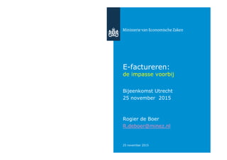 25 november 2015
E-factureren:
de impasse voorbij
Bijeenkomst Utrecht
25 november 2015
Rogier de Boer
R.deboer@minez.nl
 