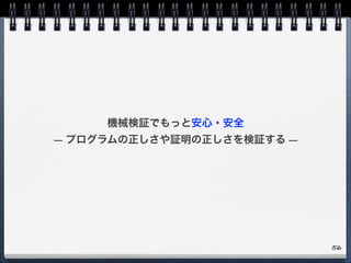 機械検証でもっと安心・安全
— プログラムの正しさや証明の正しさを検証する —
56
 