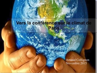 Vers la conférence sur le climat de
Paris
Arnaud Collignon
Novembre 2015
 