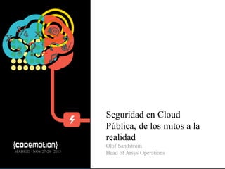 Seguridad en Cloud
Pública, de los mitos a la
realidad
Olof Sandstrom
Head of Arsys OperationsMADRID · NOV 27-28 · 2015
 