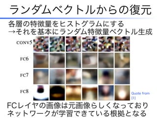 ランダムベクトルからの復元
FCレイヤの画像は元画像らしくなっており
ネットワークが学習できている根拠となる
各層の特徴量をヒストグラムにする
→それを基本にランダム特徴量ベクトル生成
Quote from
[1]
 
