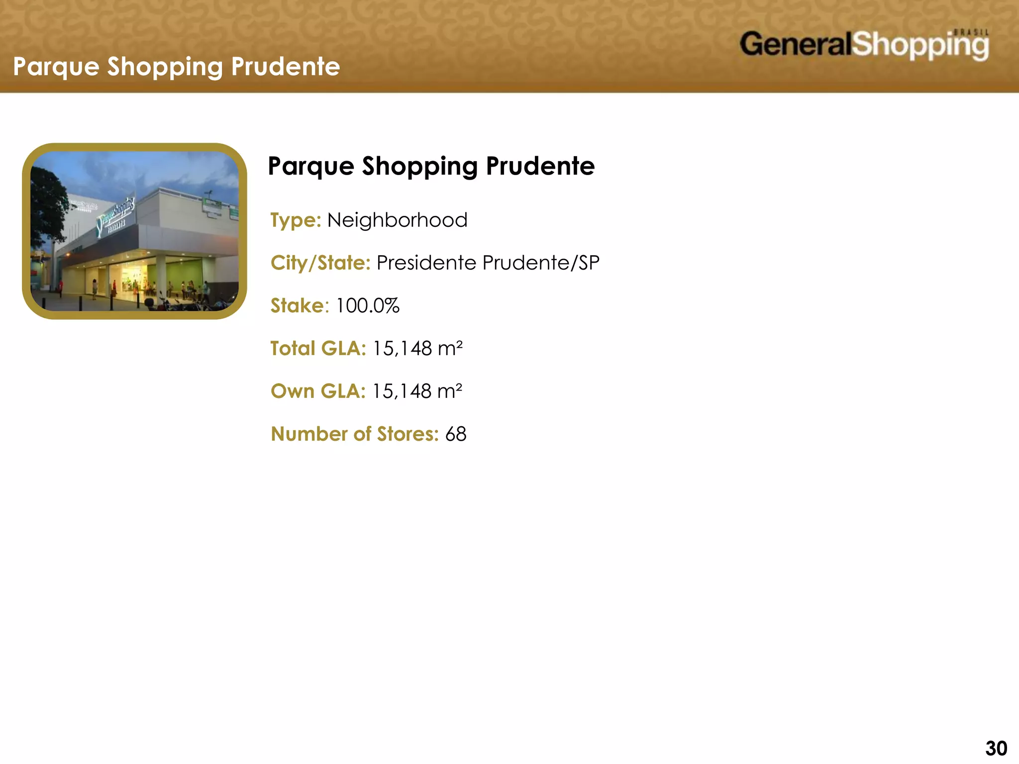 303030
Parque Shopping Prudente
Parque Shopping Prudente
Type: Neighborhood
City/State: Presidente Prudente/SP
Stake: 100.0%
Total GLA: 15,148 m²
Own GLA: 15,148 m²
Number of Stores: 68
 
