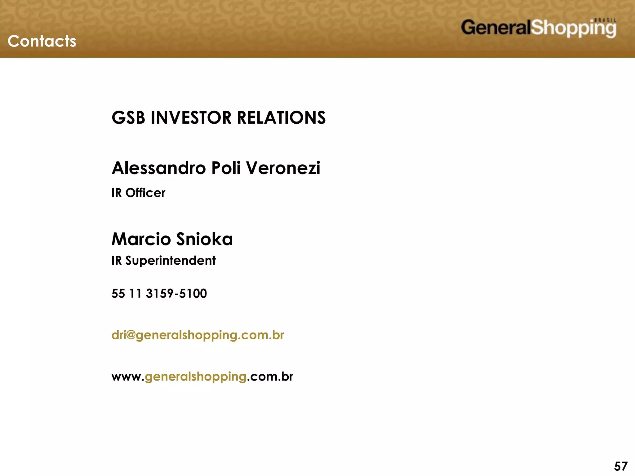 575757
GSB INVESTOR RELATIONS
Alessandro Poli Veronezi
IR Officer
Marcio Snioka
IR Superintendent
55 11 3159-5100
dri@generalshopping.com.br
www.generalshopping.com.br
Contacts
 