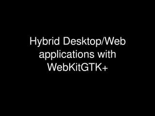 Hybrid Desktop/Web 
applications with 
WebKitGTK+

 