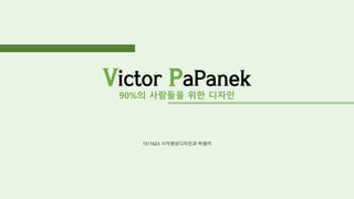 Victor PaPanek
90%의 사람들을 위한 디자인
1511623 시각영상디자인과 허원미
 