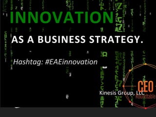 Hashtag: #EAEinnovation
AS A BUSINESS STRATEGY.
INNOVATION
Kinesis Group, LLC
 