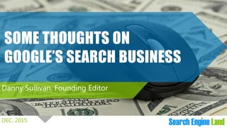 DEC. 2015
SOME THOUGHTS ON
GOOGLE’S SEARCH BUSINESS
Danny Sullivan, Founding Editor
 