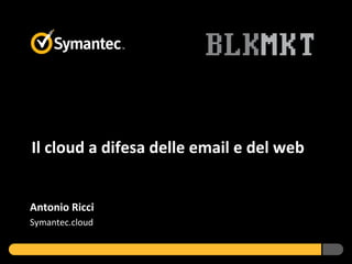 Il cloud a difesa delle email e del web


Antonio Ricci
Symantec.cloud
 