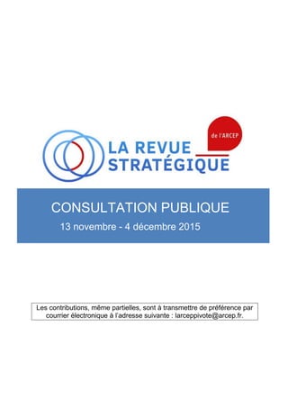 Les contributions, même partielles, sont à transmettre de préférence par
courrier électronique à l’adresse suivante : larceppivote@arcep.fr.
CONSULTATION PUBLIQUE
13 novembre - 4 décembre 2015
 